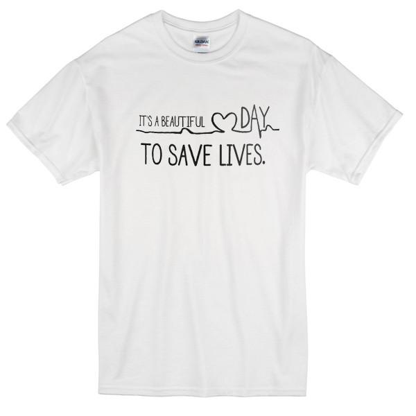 Its A Beautiful Day To Save Lives T-shirt - newgraphictees.com