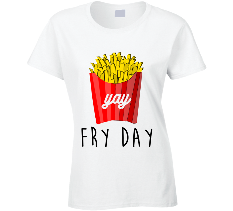 Fry Day Yay Fun French Fries On Friday T Shirt Fry