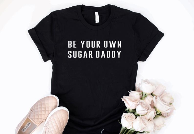 Be Your Own Sugar Daddy T Shirt - newgraphictees.com Be Your Own Sugar