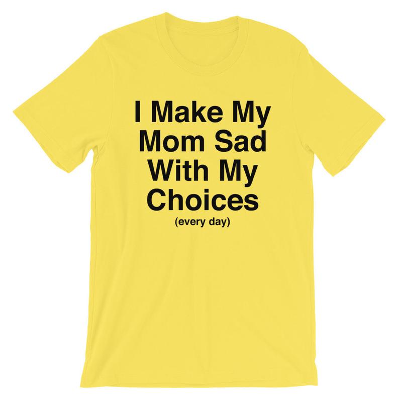 I Make My Mom Sad With My Choices every Day Short Sleeve Unisex T
